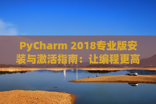 PyCharm 2018专业版安装与激活指南：让编程更高效